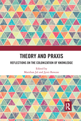 Theory and Praxis: Reflections on the Colonization of Knowledge - Jal, Murzban (Editor), and Bawane, Jyoti (Editor)