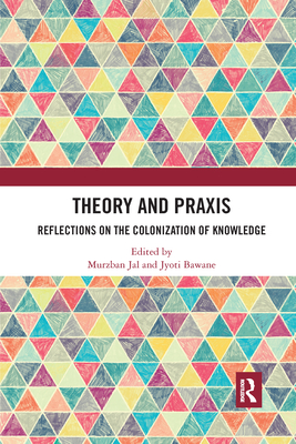 Theory and PRAXIS: Reflections on the Colonization of Knowledge - Jal, Murzban (Editor), and Bawane, Jyoti (Editor)