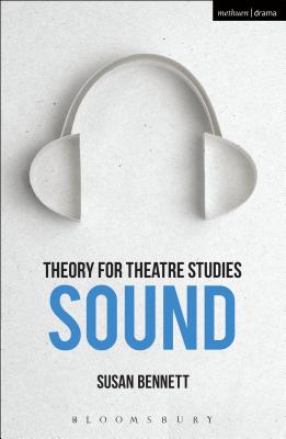 Theory for Theatre Studies: Sound - Bennett, Susan (Series edited by), and Solga, Kim (Series edited by)
