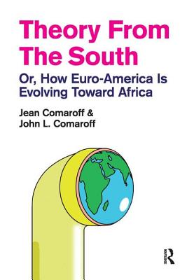 Theory from the South: Or, How Euro-America is Evolving Toward Africa - Comaroff, Jean, and Comaroff, John L