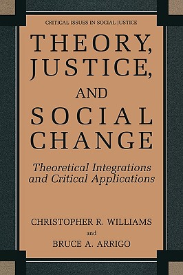 Theory, Justice, and Social Change: Theoretical Integrations and Critical Applications - Williams, Christopher R, and Arrigo, Bruce A