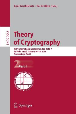 Theory of Cryptography: 13th International Conference, Tcc 2016-A, Tel Aviv, Israel, January 10-13, 2016, Proceedings, Part II - Kushilevitz, Eyal (Editor), and Malkin, Tal (Editor)