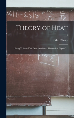 Theory of Heat; Being Volume V of "Introduction to Theoretical Physics" ..; 5 - Planck, Max 1858-1947