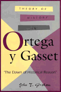 Theory of History in Ortega y Gasset: The Dawn of Historical Reason - Graham, John T
