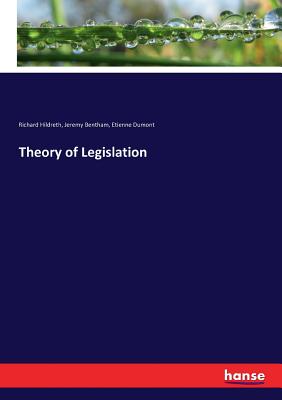 Theory of Legislation - Hildreth, Richard, and Bentham, Jeremy, and Dumont, Etienne