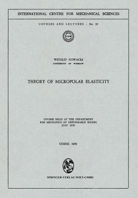 Theory of Micropolar Elasticity: Course Held at the Department for Mechanics of Deformable Bodies July 1970 - Nowacki, Witold