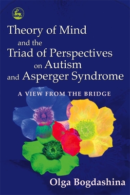 Theory of Mind and the Triad of Perspectives on Autism and Asperger Syndrome: A View from the Bridge - Bogdashina, Olga