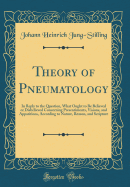 Theory of Pneumatology: In Reply to the Question, What Ought to Be Believed or Disbelieved Concerning Presentiments, Visions, and Apparitions, According to Nature, Reason, and Scripture (Classic Reprint)