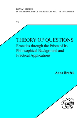 Theory of Questions: Erotetics Through the Prism of Its Philosophical Background and Practical Applications - Bro ek, Anna