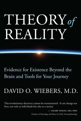 Theory of Reality: Evidence for Existence Beyond the Brain and Tools for Your Journey - Wiebers, David O, M.D.