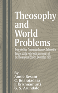 Theosophy and World Problems: Being the Four Convention Lectures Delivered in Benares at the Forty-Sixth Anniversary of the Theosophical Society, December 1921