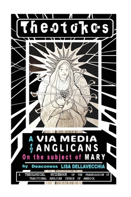 Theotokos: A Via Media for Anglicans on the Subject of Mary: A Via Media for Anglicans on the Subject of Mary - Dellavecchia, Lisa