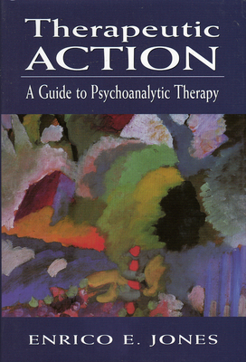 Therapeutic Action: A Guide to Psychoanalytic Therapy - Jones, Enrico E