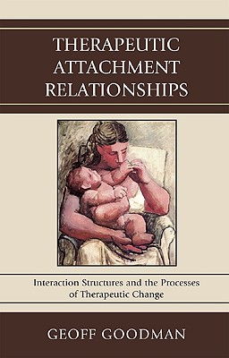 Therapeutic Attachment Relationships: Interaction Structures and the Processes of Therapeutic Change - Goodman, Geoff