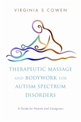 Therapeutic Massage and Bodywork for Autism Spectrum Disorders: A Guide for Parents and Caregivers - Cowen, Virginia S.