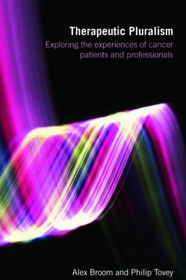 Therapeutic Pluralism: Exploring the Experiences of Cancer Patients and Professionals - Broom, Alex, and Tovey, Philip