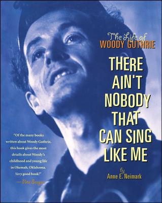 There Ain't Nobody That Can Sing Like Me: The Life of Woody Guthrie - Neimark, Anne