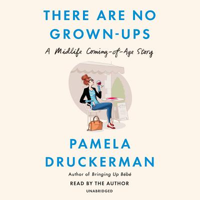 There Are No Grown-Ups: A Midlife Coming-Of-Age Story - Druckerman, Pamela (Read by)
