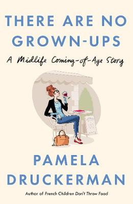 There Are No Grown-Ups: A midlife coming-of-age story - Druckerman, Pamela