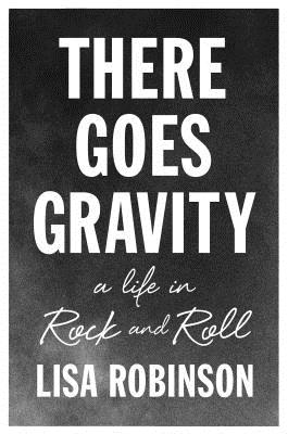 There Goes Gravity: A Life in Rock and Roll - Robinson, Lisa