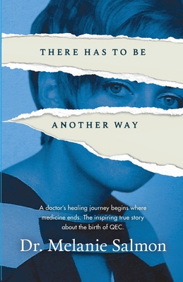 There Has to Be Another Way: A doctor's healing journey begins where medicine ends. The inspiring true story about the birth of QEC. - Salmon, Melanie, Dr.