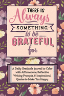 There Is Always Something to Be Grateful For: A Daily Gratitude Journal, positive diary, & 52 Week Goal Planner with Daily Writing Prompts, Coloring Affirmations & Inspirational Quotes for a Happy Life of Mindfulness in Just 5 Minutes a Day- Purple Floral