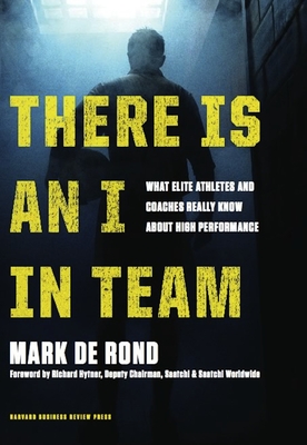 There Is an I in Team: What Elite Athletes and Coaches Really Know about High Performance - de Rond, Mark, and Hytner, Richard (Foreword by)