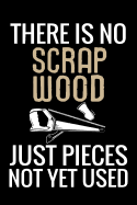 There is no Scrap Wood just pieces not yet used: Woodworking Notebook Journal 120 pages of blank lined paper (6x9) Gift for woodworkers and carpenters