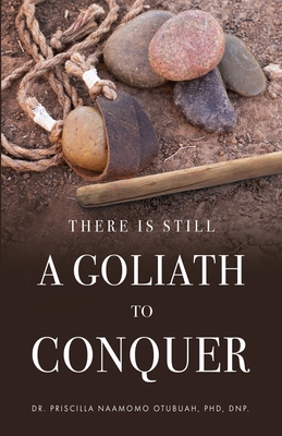 There is Still a Goliath to Conquer - Otubuah Dnp, Priscilla Naamomo, Dr., PhD