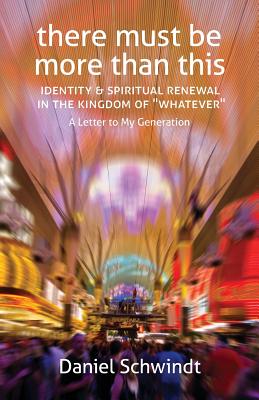 There Must Be More Than This: Identity & Spiritual Renewal in the Kingdom of Whatever (A Letter to My Generation) - Schwindt, Daniel