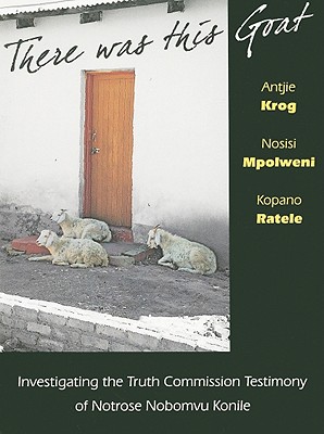 There Was This Goat: Investigating the Truth Commission Testimony of Notrose Nobomvu Konile - Krog, Antjie, and Mpolweni, Nosisi, and Ratele, Kopano