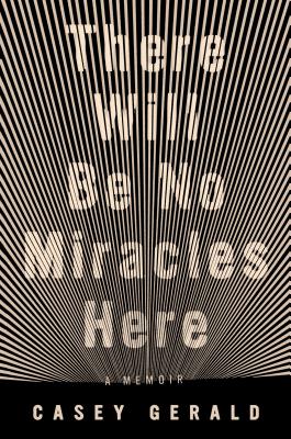 There Will Be No Miracles Here: A Memoir - Gerald, Casey