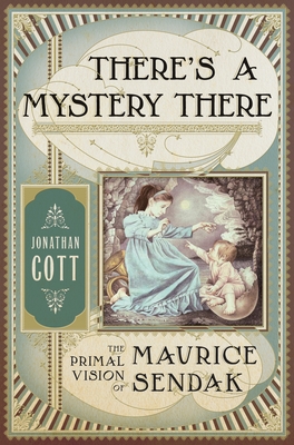 There's a Mystery There: The Primal Vision of Maurice Sendak - Cott, Jonathan