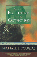 There's a Porcupine in My Outhouse: Misadventures of a Mountain Man Wannabe