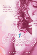 There's Healing After Hurt: A Journey to Wholeness and a Place for You to Start Yours!