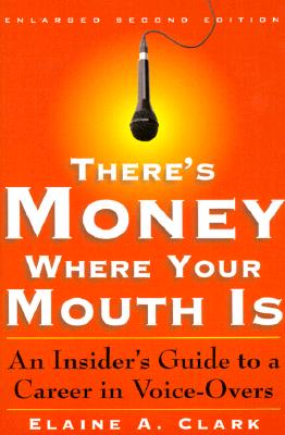 There's Money Where Your Mouth is: An Insider's Guide to a Career in Voice-Overs - Clark, Elaine