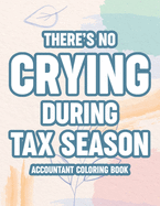 There's No Crying During Tax Season Accountant Coloring Book: Relaxing Patterns And Humorous Accounting Sayings, Coloring Sheets For Accountants