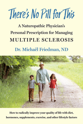 There's No Pill for This: A Naturopathic Physician's Personal Prescription for Managing Multiple Sclerosis - Friedman, Michal
