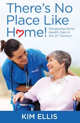 There's No Place Like Home!: Navigating Home Health Care in the 21st Century - Ellis, Kim, Pharmd