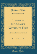 There's No Smoke Without Fire: A Comedietta, in One Act (Classic Reprint)