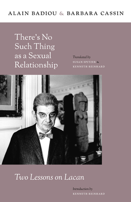 There's No Such Thing as a Sexual Relationship: Two Lessons on Lacan - Badiou, Alain, and Cassin, Barbara, and Reinhard, Kenneth (Introduction by)