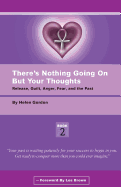 There's Nothing Going on But Your Thoughts - Book 2: Reconcile with Guilt, Anger, Fear and the Past