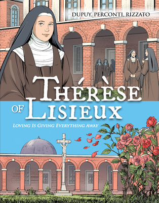 Therese de Lisieux Comic Book: Loving Is Giving Everything Away - Dupuy, Coline, and Perconti, Davide, and Rizzato, Francesco F