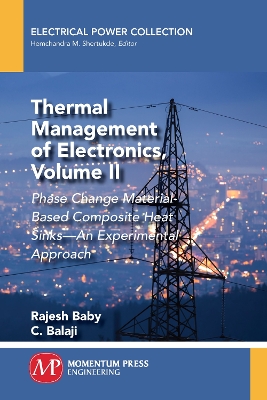 Thermal Management of Electronics, Volume II: Phase Change Material-Based Composite Heat Sinks-An Experimental Approach - Baby, Rajesh, and Balaji, C