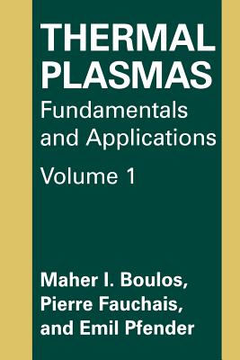 Thermal Plasmas: Fundamentals and Applications - Boulos, M.I., and Fauchais, P., and Pfender, Emil