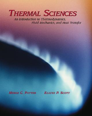 Thermal Sciences: An Introduction to Thermodynamics, Fluid Mechanics, Heat Transfer - Potter, Merle C, and Scott, Elaine P