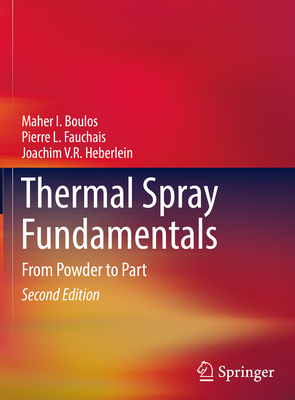 Thermal Spray Fundamentals: From Powder to Part - Boulos, Maher I, and Fauchais, Pierre L, and Heberlein, Joachim V R