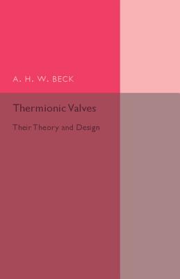 Thermionic Valves: Their Theory and Design - Beck, A H W