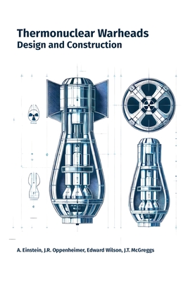 Thermonuclear Warheads: Design and Construction - McGreggs, J T, and Wilson, Edward, and Oppenheimer, J R