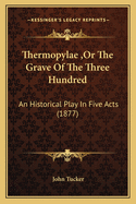 Thermopylae, Or The Grave Of The Three Hundred: An Historical Play In Five Acts (1877)